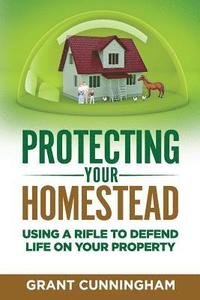 bokomslag Protecting Your Homestead: Using a Rifle to Defend Life on Your Property