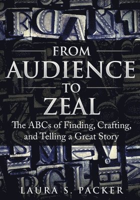 From Audience to Zeal: The ABCs of Finding, Crafting, and Telling a Great Story 1