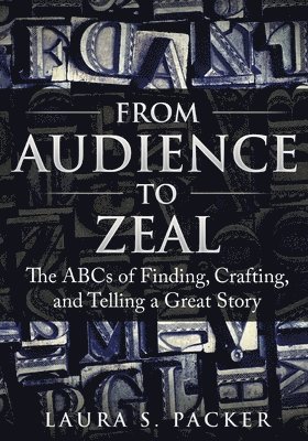 From Audience to Zeal: The ABCs of Finding, Crafting, and Telling a Great Story