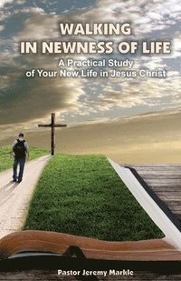 bokomslag Walking in Newness of Life: A Practical Study of Your New Life in Jesus Christ