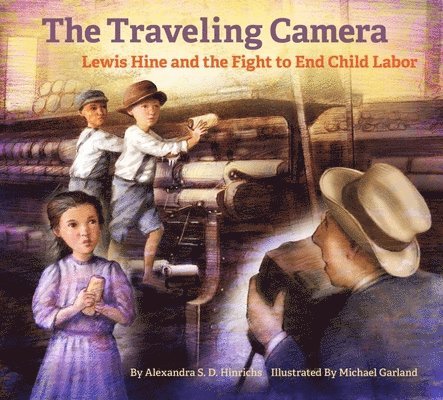 Alexandra S. D. Hinrichs, Michael Garland, Alexandra S D Hinrichs - Travelling Camera - Lewis Hine and the Fight to End Child Labor, Inbunden