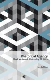 bokomslag Rhetorical Agency: Mind, Meshwork, Materiality, Mobility