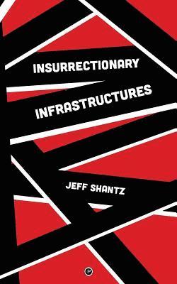 Jeff Shantz - Insurrectionary Infrastructures, Häftad