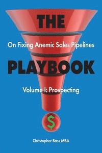 bokomslag THE PLAYBOOK on Fixing Anemic Sales Pipelines Volume I: Prospecting