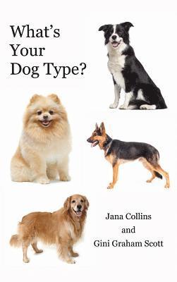 What's Your Dog Type?: A New System for Understanding Yourself and Others, Improving Your Relationships, and Getting What You Want in Life 1