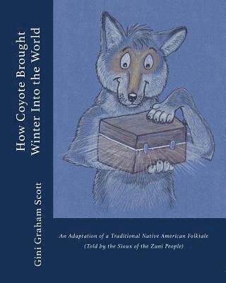 How Coyote Brought Winter into the World: An Adaptation of a Traditional Native American Folktale (Told by the Zuni People) 1