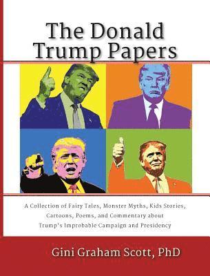The Donald Trump Papers: A Collection of Fairy Tales, Monster Myths, Kids' Stories, Cartoons, Poems, and Commentary about Trump's Improbable Ca 1