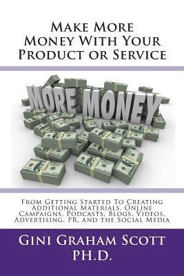 Make More Money with Your Product or Service: From Getting Started to Creating Additional Materials, Online Campaigns, Podcasts, Blogs, Videos, Advert 1