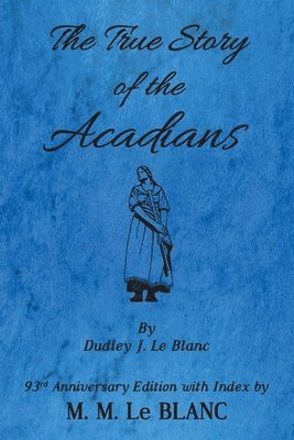 True Story of the Acadians, 93rd Anniversary Edition with Index