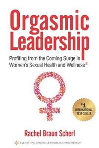 bokomslag Orgasmic Leadership: Profiting from the Coming Surge in Women's Sexual Health and Wellness