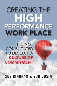 bokomslag Creating the High Performance Work Place: It's Not Complicated to Develop a Culture of Commitment