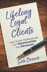 bokomslag Lifelong Loyal Clients: How Smart Professionals Turn Relationships Into Revenues