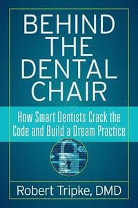 bokomslag Behind the Dental Chair: How Smart Dentists Crack the Code and Build a Dream Practice