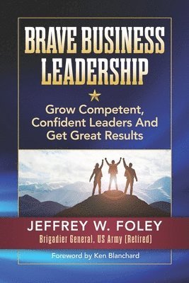 BRAVE Business Leadership: Grow Competent, Confident Leaders and Get Great Results 1