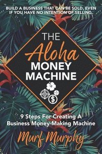 bokomslag The Aloha Money Machine: 9 Steps for Creating a Business Money-Making Machine