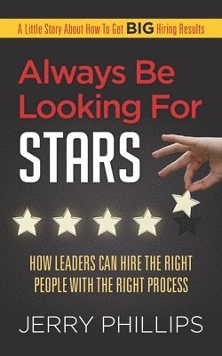 Jerry Phillips - Always Be Looking for Stars: How Leaders Can Hire the Right People with the Right Process, Häftad