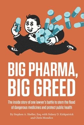 Sidney Kirkpatrick, Christopher Mondics, Stephen Sheller - Big Pharma, Big Greed: The inside story of one lawyer's battle to stem the flood of dangerous medicines and protect public health, Häftad