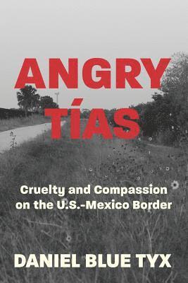 Daniel Blue Tyx - Angry Tías: Cruelty and Compassion on the U.S.-Mexico Border, Häftad