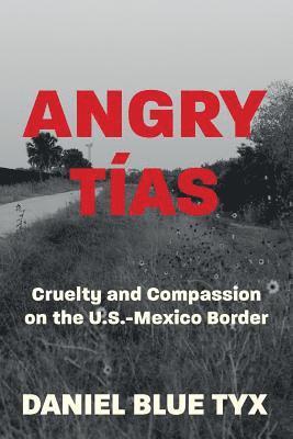 Daniel Blue Tyx - Angry Tías: Cruelty and Compassion on the U. S. -Mexico Border, Häftad