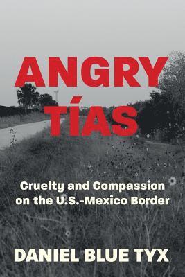 Angry Tías: Cruelty and Compassion on the U. S. -Mexico Border 1