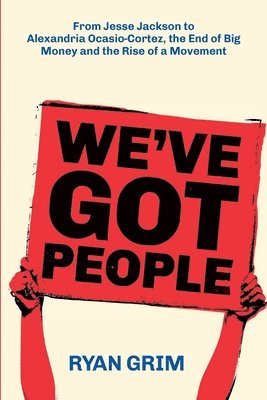 Ryan Grim - We've Got People: From Jesse Jackson to AOC, the End of Big Money and the Rise of a Movement, Häftad
