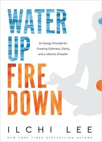 bokomslag Water Up Fire Down: An Energy Principle for Creating Calmness, Clarity, and a Lifetime of Health