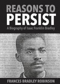 bokomslag Reasons to Persist: A Biography of Isaac Franklin Bradley