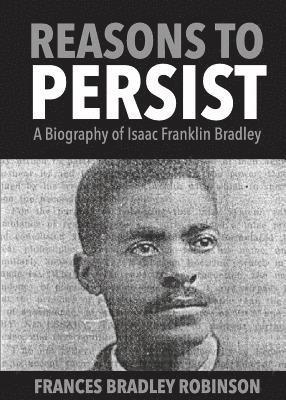 Reasons to Persist: A Biography of Isaac Franklin Bradley 1