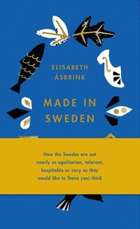 bokomslag Made in Sweden: How the Swedes Are Not Nearly So Egalitarian, Tolerant, Hospitable or Cozy as They Would Like to (Have You) Think