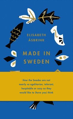 Made in Sweden: How the Swedes Are Not Nearly So Egalitarian, Tolerant, Hospitable or Cozy as They Would Like to (Have You) Think 1