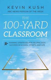 bokomslag The 100-Yard Classroom: Winning Strategies for Helping Kids Succeed in School, Sports, and Life (Second Edition)
