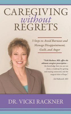 Caregiving Without Regrets: 3 Steps to Avoid Burnout and Manage Disappointment, Guilt, and Anger 1