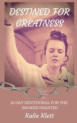 Destined for Greatness: 21-Day Devotional for the Broken Hearted 1