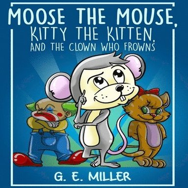 J. E. M - Moose the Mouse, Kitty the Kitten, and the Clown Who Frowns, Häftad