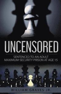 bokomslag Uncensored (Volume I): Sentenced to an Adult Maximum-Security Prison at Age 15