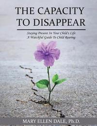 bokomslag The Capacity To Disappear: Staying Present In Your Child's Life