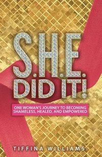 bokomslag S.H.E. Did It!: One Woman's Journey to Becoming Shameless, Healed, and Empowered.