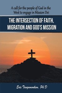bokomslag The Intersection of Faith, Migration and God's Mission: A call for the people of God in the West to engage in Mission Dei