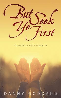 But Seek Ye First: 30 Days in Matthew 6:33 1