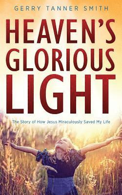 bokomslag Heaven's Glorious Light: The Story of How Jesus Miraculously Saved My Life