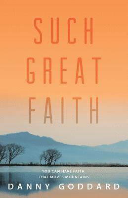 Such Great Faith: You Can Have Faith That Moves Mountains 1