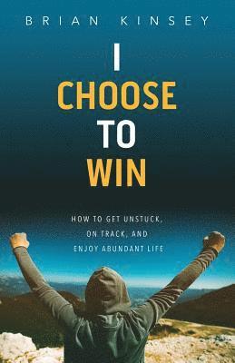 bokomslag I Choose to Win: How to Get Unstuck, on Track, and Enjoy Abundant Life