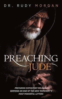 Preaching Jude: Preparing Expository Holiness Sermons on One of the New Testament's Most Powerful Letters