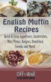 bokomslag English Muffin Recipes: Quick & Easy Appetizers, Sandwiches, Mini Pizzas, Burgers, Breakfast, Sweets and More!