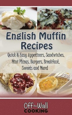 bokomslag English Muffin Recipes: Quick & Easy Appetizers, Sandwiches, Mini Pizzas, Burgers, Breakfast, Sweets and More!