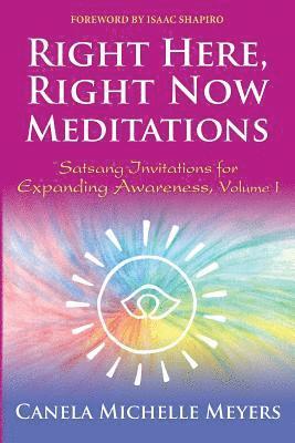 Right Here, Right Now Meditations: Satsang Invitations for Expanding Awareness (REVISED and UPDATED EDITION) 1