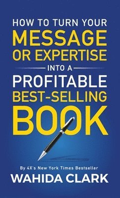 Wahida Clark - How To Turn Your Message or Expertise Into A Profitable Best-Selling Book, Inbunden