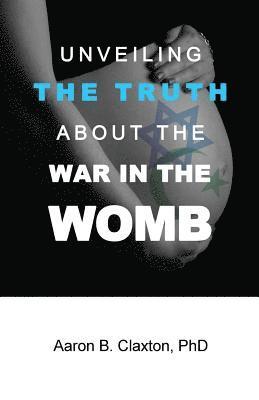 Aaron B Claxton, Aaron B. Claxton - Unveiling the Truth about the War in the Womb, Häftad