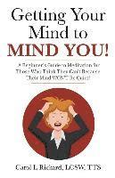 Getting Your Mind to MIND YOU!: A Beginner's Guide to Meditation for Those Who Think They CAN?T Because Their Mind WON?T Be Quiet! 1