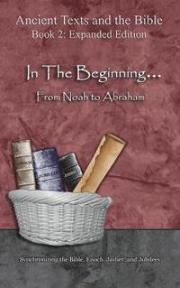 bokomslag In The Beginning... From Noah to Abraham - Expanded Edition: Synchronizing the Bible, Enoch, Jasher, and Jubilees